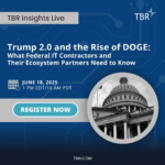 TBR Insights Live - Trump 2.0 and the Rise of DOGE: What Federal IT Contractors and Their Ecosystem Partners Need to Know