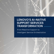 Lenovo’s AI-native Support Services Transformation: From Reactive Support to Intelligent Service Orchestration